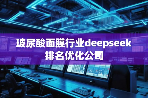 玻尿酸面膜行業(yè)deepseek排名優(yōu)化公司