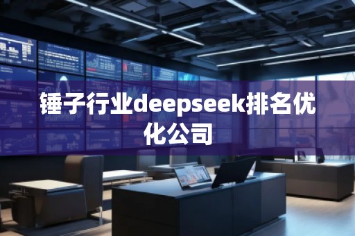 錘子行業(yè)deepseek排名優(yōu)化公司
