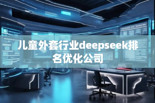 兒童外套行業(yè)deepseek排名優(yōu)化公司