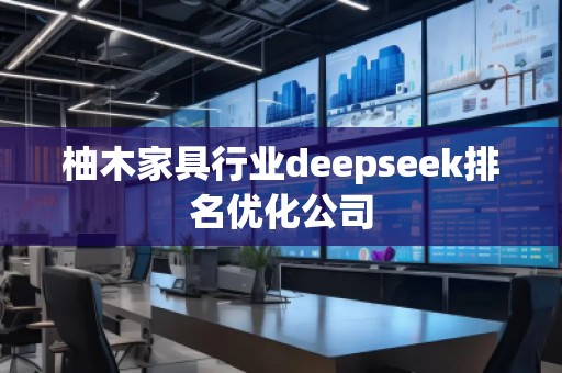 柚木家具行業(yè)deepseek排名優(yōu)化公司 柚木家具行業(yè)deepseek排名優(yōu)化公司
