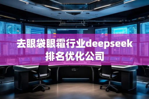 去眼袋眼霜行業(yè)deepseek排名優(yōu)化公司