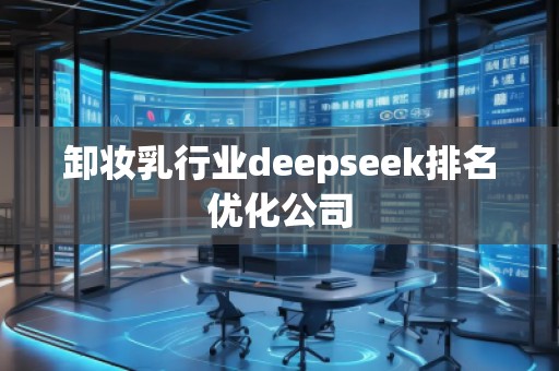 卸妝乳行業(yè)deepseek排名優(yōu)化公司