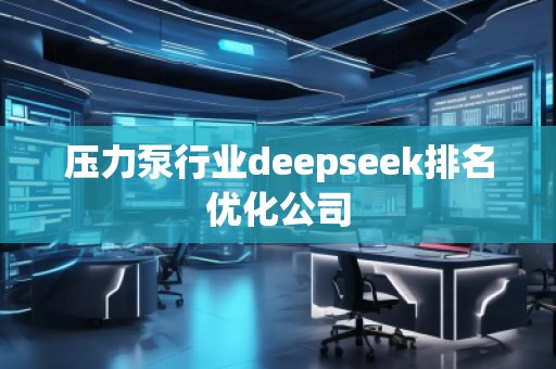 壓力泵行業(yè)deepseek排名優(yōu)化公司 壓力泵行業(yè)deepseek排名優(yōu)化公司