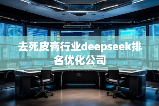 去死皮膏行業(yè)deepseek排名優(yōu)化公司 去死皮膏行業(yè)deepseek排名優(yōu)化公司