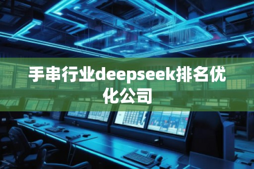 手串行業(yè)deepseek排名優(yōu)化公司