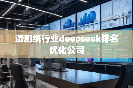濕廁紙行業(yè)deepseek排名優(yōu)化公司
