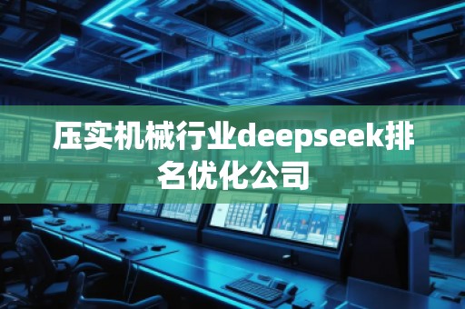 壓實(shí)機(jī)械行業(yè)deepseek排名優(yōu)化公司