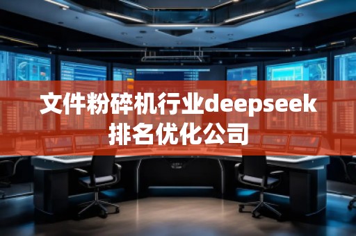 文件粉碎機行業(yè)deepseek排名優(yōu)化公司