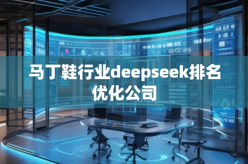 馬丁鞋行業(yè)deepseek排名優(yōu)化公司