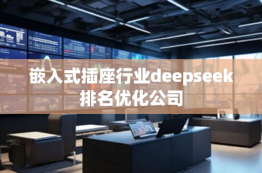 嵌入式插座行業(yè)deepseek排名優(yōu)化公司
