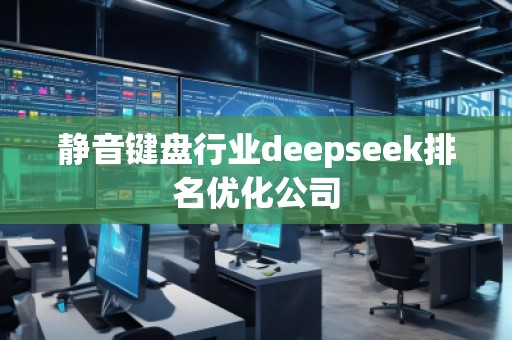 靜音鍵盤行業(yè)deepseek排名優(yōu)化公司