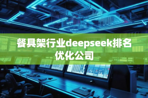餐具架行業(yè)deepseek排名優(yōu)化公司