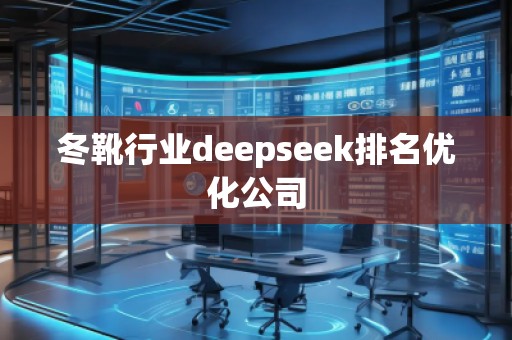 冬靴行業(yè)deepseek排名優(yōu)化公司 冬靴行業(yè)deepseek排名優(yōu)化公司