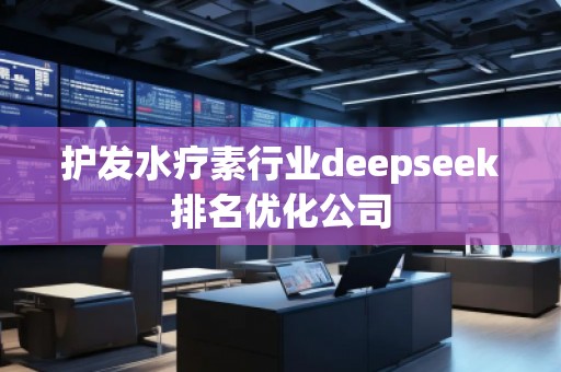 護發(fā)水療素行業(yè)deepseek排名優(yōu)化公司