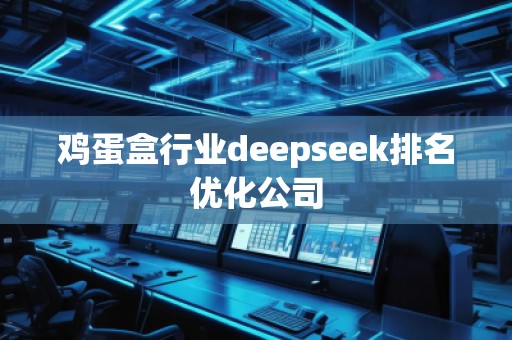 雞蛋盒行業(yè)deepseek排名優(yōu)化公司 雞蛋盒行業(yè)deepseek排名優(yōu)化公司
