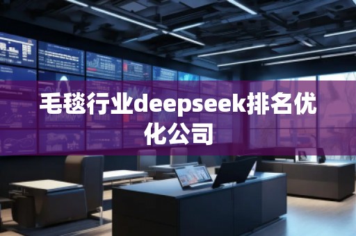 毛毯行業(yè)deepseek排名優(yōu)化公司 毛毯行業(yè)deepseek排名優(yōu)化公司