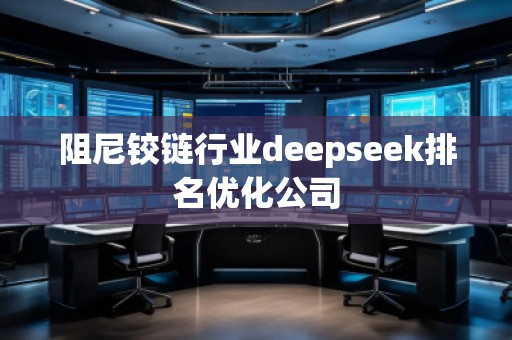 阻尼鉸鏈行業(yè)deepseek排名優(yōu)化公司