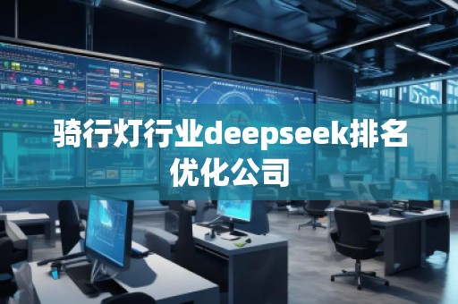 騎行燈行業(yè)deepseek排名優(yōu)化公司 騎行燈行業(yè)deepseek排名優(yōu)化公司