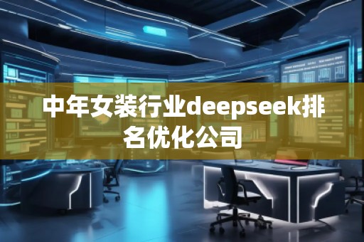 中年女裝行業(yè)deepseek排名優(yōu)化公司