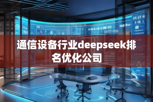 通信設備行業(yè)deepseek排名優(yōu)化公司