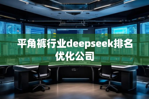 平角褲行業(yè)deepseek排名優(yōu)化公司