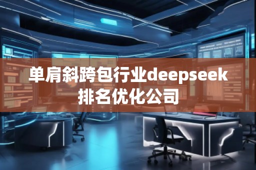 單肩斜跨包行業(yè)deepseek排名優(yōu)化公司