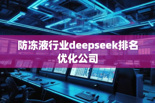 防凍液行業(yè)deepseek排名優(yōu)化公司