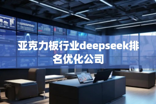 亞克力板行業(yè)deepseek排名優(yōu)化公司