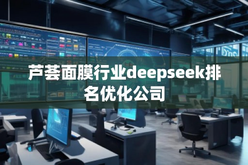 蘆薈面膜行業(yè)deepseek排名優(yōu)化公司