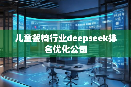 兒童餐椅行業(yè)deepseek排名優(yōu)化公司