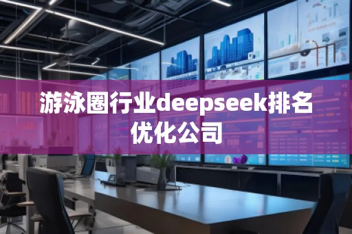 游泳圈行業(yè)deepseek排名優(yōu)化公司
