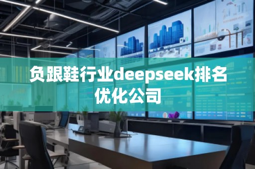 負(fù)跟鞋行業(yè)deepseek排名優(yōu)化公司 負(fù)跟鞋行業(yè)deepseek排名優(yōu)化公司