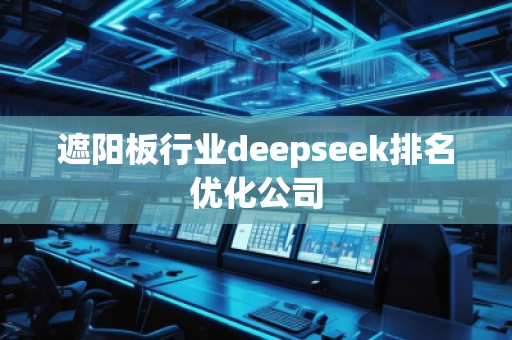 遮陽板行業(yè)deepseek排名優(yōu)化公司
