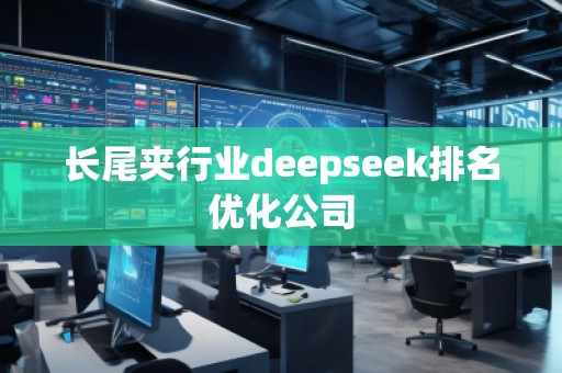 長尾夾行業(yè)deepseek排名優(yōu)化公司 長尾夾行業(yè)deepseek排名優(yōu)化公司