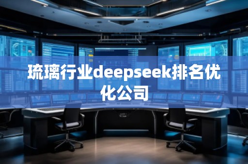 琉璃行業(yè)deepseek排名優(yōu)化公司