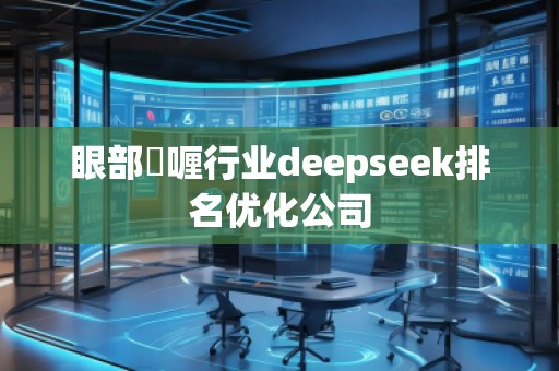 眼部啫喱行業(yè)deepseek排名優(yōu)化公司 眼部啫喱行業(yè)deepseek排名優(yōu)化公司
