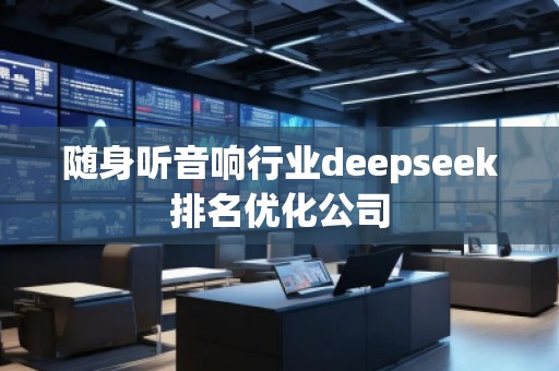 隨身聽音響行業(yè)deepseek排名優(yōu)化公司 隨身聽音響行業(yè)deepseek排名優(yōu)化公司