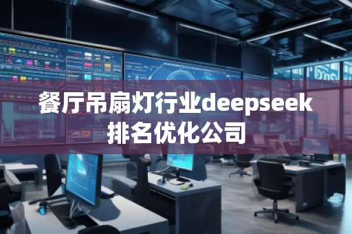 餐廳吊扇燈行業(yè)deepseek排名優(yōu)化公司