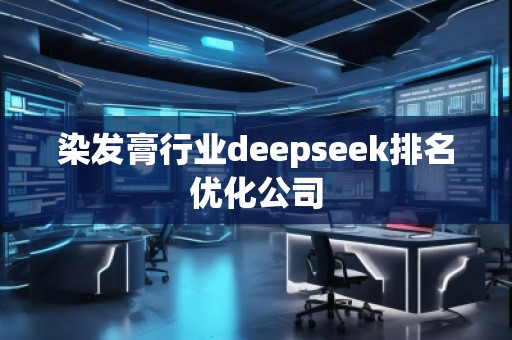 染發(fā)膏行業(yè)deepseek排名優(yōu)化公司 染發(fā)膏行業(yè)deepseek排名優(yōu)化公司