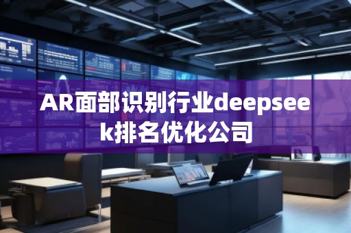AR面部識別行業(yè)deepseek排名優(yōu)化公司