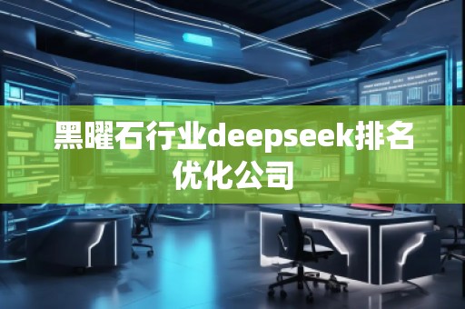 黑曜石行業(yè)deepseek排名優(yōu)化公司 黑曜石行業(yè)deepseek排名優(yōu)化公司