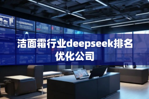 潔面霜行業(yè)deepseek排名優(yōu)化公司