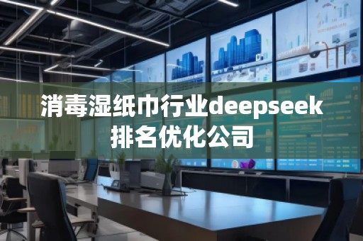 消毒濕紙巾行業(yè)deepseek排名優(yōu)化公司