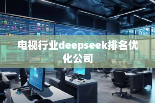 電視行業(yè)deepseek排名優(yōu)化公司
