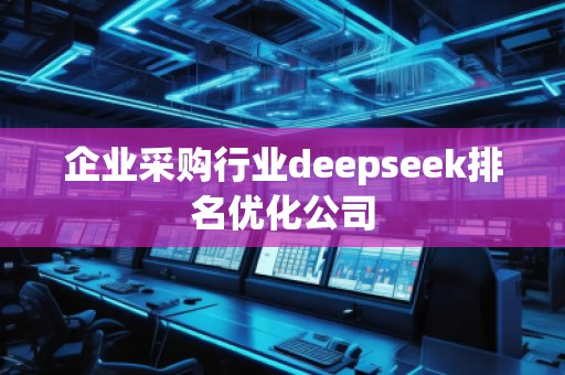 企業(yè)采購(gòu)行業(yè)deepseek排名優(yōu)化公司