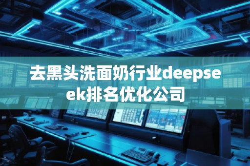 去黑頭洗面奶行業(yè)deepseek排名優(yōu)化公司