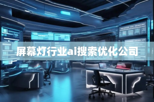 屏幕燈行業(yè)ai搜索優(yōu)化公司