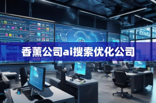 香薰公司ai搜索優(yōu)化公司 香薰公司ai搜索優(yōu)化公司