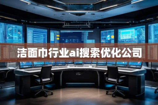 潔面巾行業(yè)ai搜索優(yōu)化公司 潔面巾行業(yè)ai搜索優(yōu)化公司
