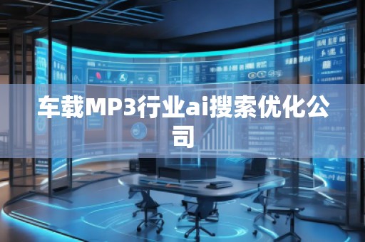 車載MP3行業(yè)ai搜索優(yōu)化公司